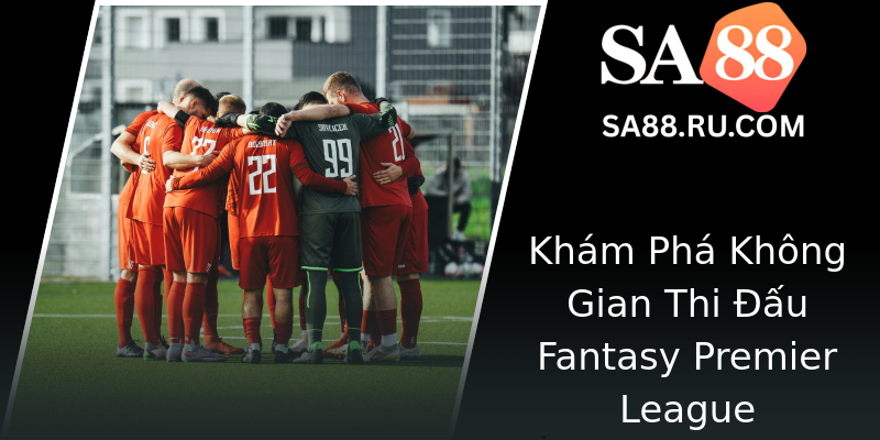 Khám Phá Không Gian Thi Đấu Fantasy Premier League Khám Phá Không Gian Thi Đấu Fantasy Premier League