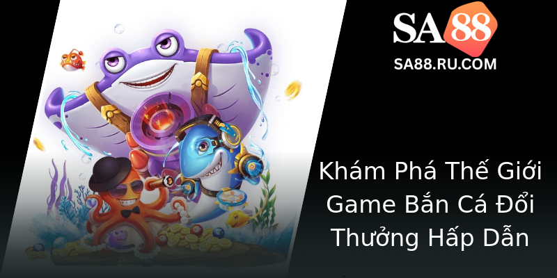 Khám Phá Thế Giới Game Bắn Cá Đổi Thưởng Hấp Dẫn Khám Phá Thế Giới Game Bắn Cá Đổi Thưởng Hấp Dẫn