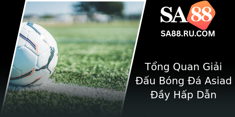 Tổng Quan Giải Đấu Bóng Đá Asiad Đầy Hấp Dẫn Tổng Quan Giải Đấu Bóng Đá Asiad Đầy Hấp Dẫn